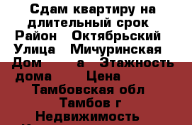 Сдам квартиру на длительный срок › Район ­ Октябрьский › Улица ­ Мичуринская › Дом ­ 159 а › Этажность дома ­ 4 › Цена ­ 8 000 - Тамбовская обл., Тамбов г. Недвижимость » Квартиры аренда   . Тамбовская обл.,Тамбов г.